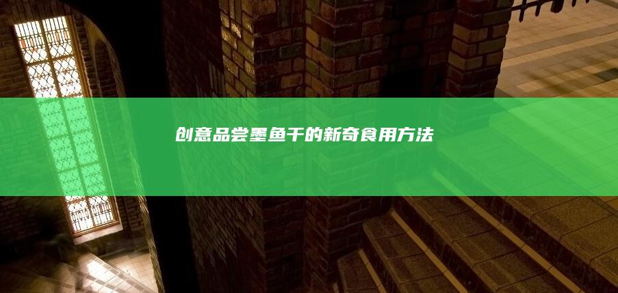 创意品尝：墨鱼干的新奇食用方法